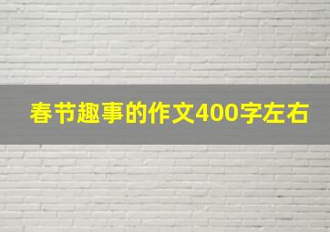 春节趣事的作文400字左右