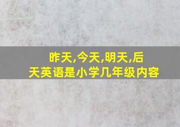 昨天,今天,明天,后天英语是小学几年级内容