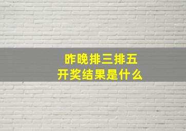 昨晚排三排五开奖结果是什么