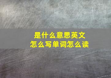 是什么意思英文怎么写单词怎么读