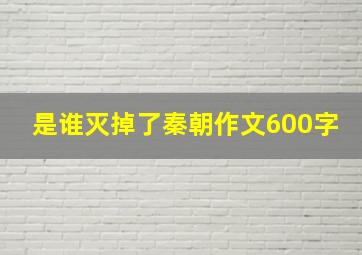 是谁灭掉了秦朝作文600字