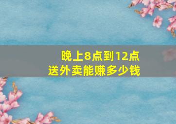 晚上8点到12点送外卖能赚多少钱