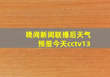 晚间新闻联播后天气预报今天cctv13