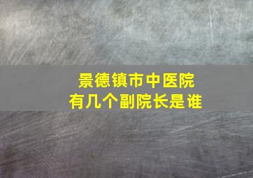 景德镇市中医院有几个副院长是谁