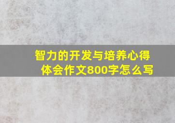 智力的开发与培养心得体会作文800字怎么写