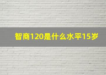 智商120是什么水平15岁