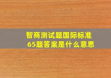 智商测试题国际标准65题答案是什么意思