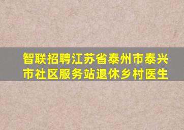 智联招聘江苏省泰州市泰兴市社区服务站退休乡村医生