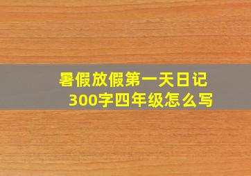 暑假放假第一天日记300字四年级怎么写