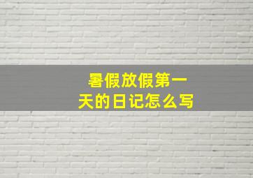 暑假放假第一天的日记怎么写