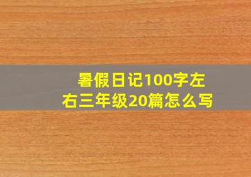 暑假日记100字左右三年级20篇怎么写