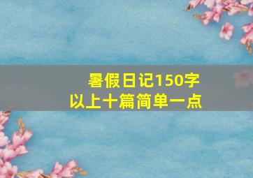 暑假日记150字以上十篇简单一点