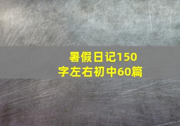 暑假日记150字左右初中60篇