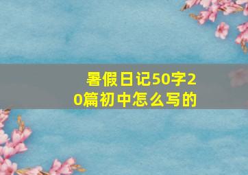 暑假日记50字20篇初中怎么写的