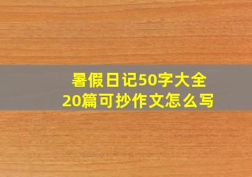 暑假日记50字大全20篇可抄作文怎么写