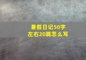 暑假日记50字左右20篇怎么写