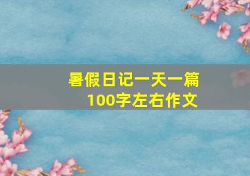 暑假日记一天一篇100字左右作文