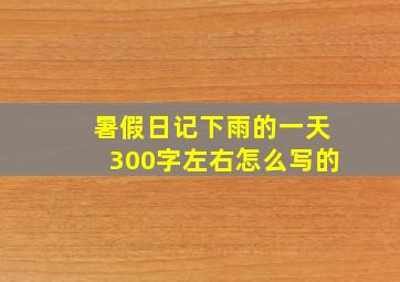 暑假日记下雨的一天300字左右怎么写的