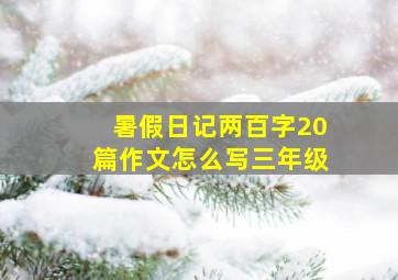 暑假日记两百字20篇作文怎么写三年级