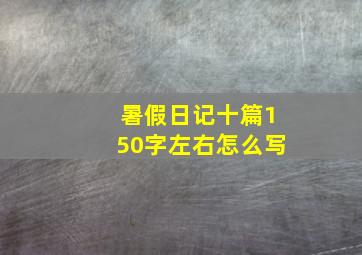 暑假日记十篇150字左右怎么写