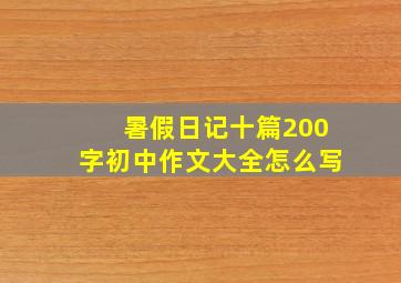 暑假日记十篇200字初中作文大全怎么写