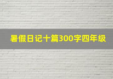 暑假日记十篇300字四年级