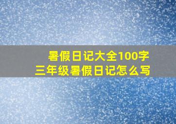 暑假日记大全100字三年级暑假日记怎么写