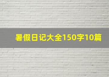 暑假日记大全150字10篇