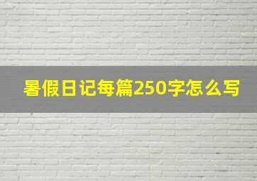 暑假日记每篇250字怎么写