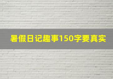 暑假日记趣事150字要真实