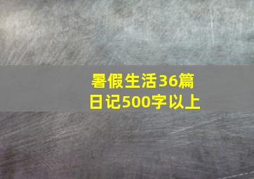 暑假生活36篇日记500字以上