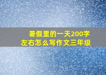 暑假里的一天200字左右怎么写作文三年级