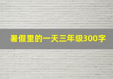 暑假里的一天三年级300字