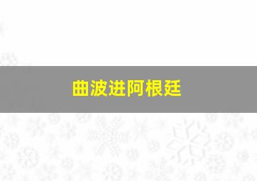 曲波进阿根廷