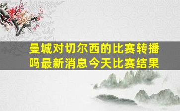 曼城对切尔西的比赛转播吗最新消息今天比赛结果