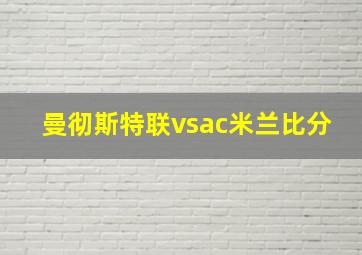 曼彻斯特联vsac米兰比分