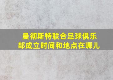 曼彻斯特联合足球俱乐部成立时间和地点在哪儿