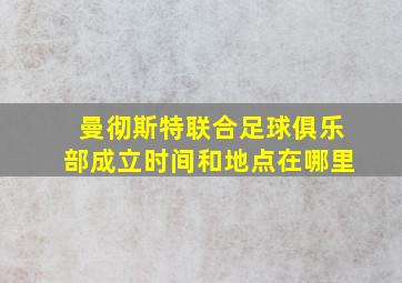 曼彻斯特联合足球俱乐部成立时间和地点在哪里