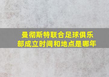 曼彻斯特联合足球俱乐部成立时间和地点是哪年