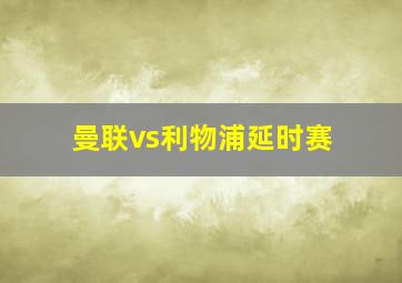 曼联vs利物浦延时赛