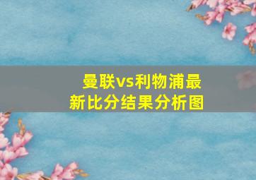 曼联vs利物浦最新比分结果分析图