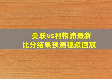 曼联vs利物浦最新比分结果预测视频回放