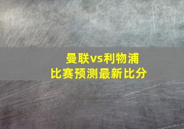 曼联vs利物浦比赛预测最新比分