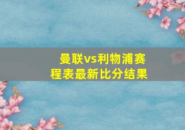 曼联vs利物浦赛程表最新比分结果