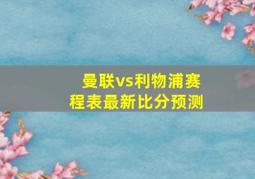 曼联vs利物浦赛程表最新比分预测