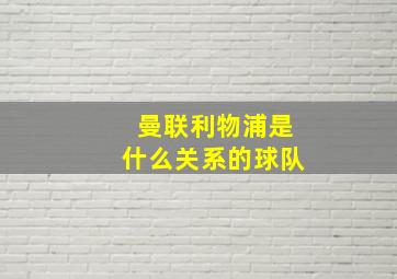 曼联利物浦是什么关系的球队