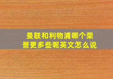 曼联和利物浦哪个荣誉更多些呢英文怎么说