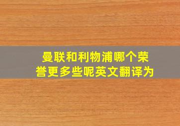 曼联和利物浦哪个荣誉更多些呢英文翻译为