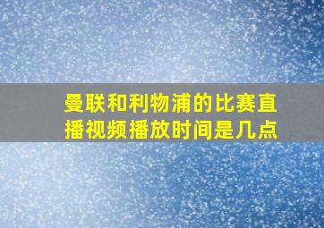 曼联和利物浦的比赛直播视频播放时间是几点