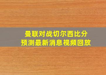 曼联对战切尔西比分预测最新消息视频回放